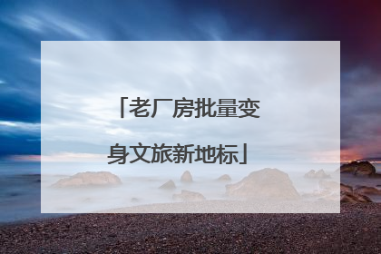 老厂房批量变身文旅新地标
