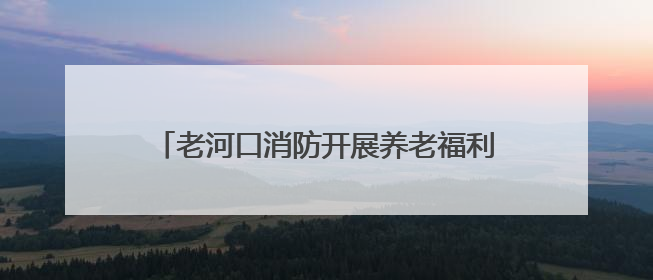老河口消防开展养老福利机构消防安全专项检查