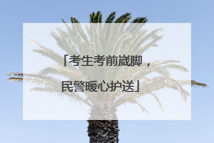 考生考前崴脚，民警暖心护送