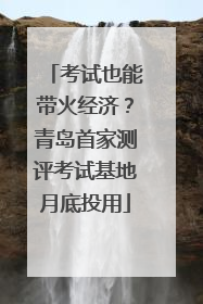 考试也能带火经济？青岛首家测评考试基地月底投用