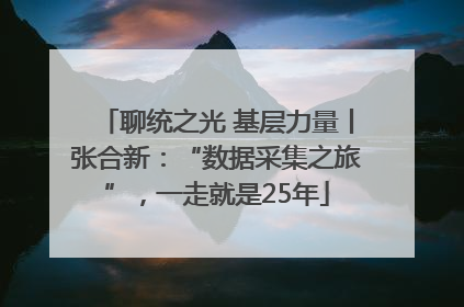 聊统之光 基层力量丨张合新：“数据采集之旅”，一走就是25年
