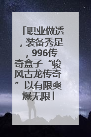 职业做透，装备秀足，996传奇盒子“骏风古龙传奇”以有限爽爆无限