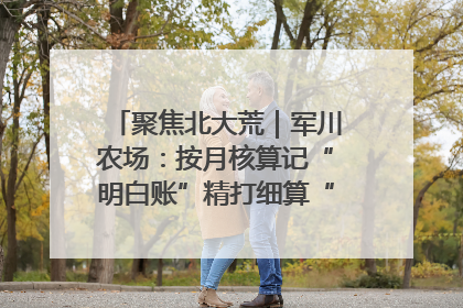 聚焦北大荒｜军川农场：按月核算记“明白账”精打细算“过紧日子”