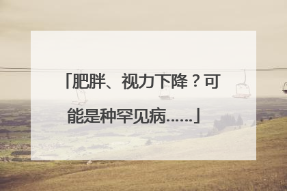 肥胖、视力下降？可能是种罕见病……