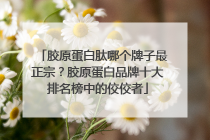 胶原蛋白肽哪个牌子最正宗？胶原蛋白品牌十大排名榜中的佼佼者
