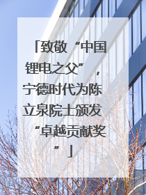 致敬“中国锂电之父”，宁德时代为陈立泉院士颁发“卓越贡献奖”
