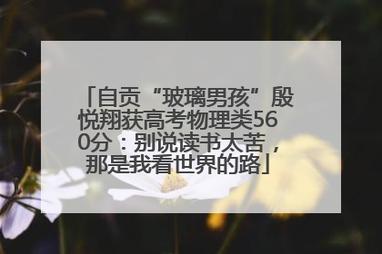 自贡“玻璃男孩”殷悦翔获高考物理类560分：别说读书太苦，那是我看世界的路