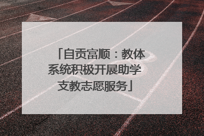 自贡富顺：教体系统积极开展助学支教志愿服务