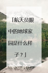航天员眼中的地球家园是什么样子？