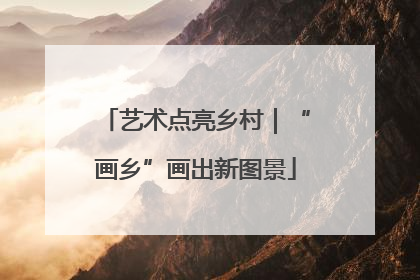 艺术点亮乡村｜“画乡”画出新图景
