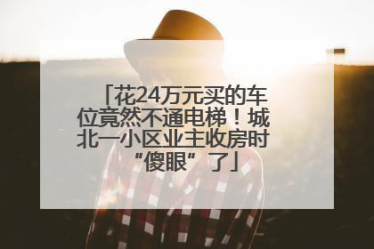 花24万元买的车位竟然不通电梯！城北一小区业主收房时“傻眼”了