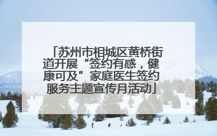 苏州市相城区黄桥街道开展“签约有感，健康可及”家庭医生签约服务主题宣传月活动