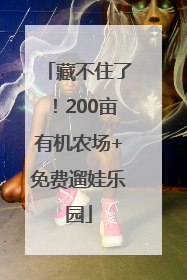 藏不住了！200亩有机农场+免费遛娃乐园