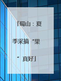 蜀山：夏季采摘“果”真好