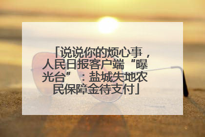 说说你的烦心事，人民日报客户端“曝光台”：盐城失地农民保障金待支付