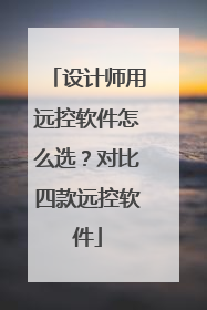 设计师用远控软件怎么选？对比四款远控软件