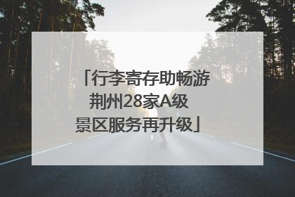行李寄存助畅游 荆州28家A级景区服务再升级