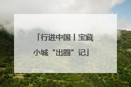 行进中国丨宝藏小城“出圈”记
