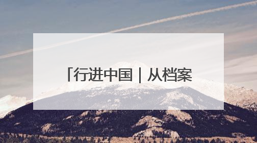 行进中国｜从档案到血脉的精神传承