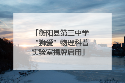 衡阳县第三中学“狮爱”物理科普实验室揭牌启用