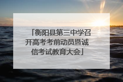 衡阳县第三中学召开高考考前动员暨诚信考试教育大会