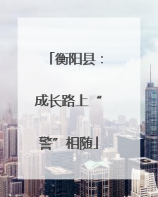 衡阳县：成长路上“警”相随