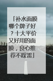 补水面膜哪个牌子好？十大平价又好用的面膜，良心推荐不踩雷