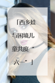 西乡娃与困境儿童共度“六一”