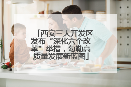 西安三大开发区发布“深化六个改革”举措，勾勒高质量发展新蓝图