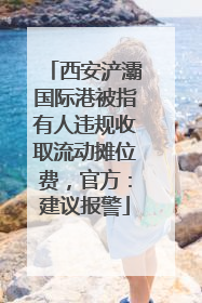 西安浐灞国际港被指有人违规收取流动摊位费，官方：建议报警