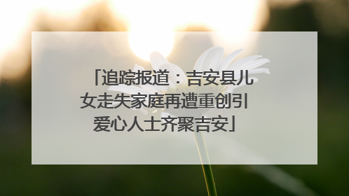 追踪报道：吉安县儿女走失家庭再遭重创引爱心人士齐聚吉安