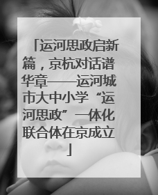运河思政启新篇，京杭对话谱华章——运河城市大中小学“运河思政”一体化联合体在京成立