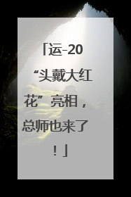 运-20“头戴大红花”亮相，总师也来了！