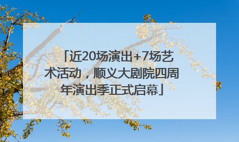 近20场演出+7场艺术活动，顺义大剧院四周年演出季正式启幕