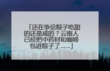 还在争论粽子吃甜的还是咸的？云南人已经把中药材和咖啡包进粽子了……