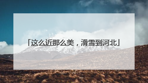 这么近那么美，滑雪到河北