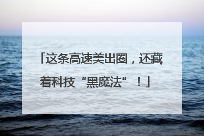 这条高速美出圈，还藏着科技“黑魔法”！