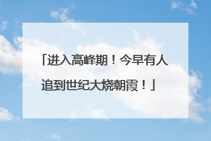 进入高峰期！今早有人追到世纪大烧朝霞！