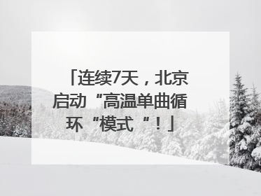 连续7天，北京启动“高温单曲循环“模式“！
