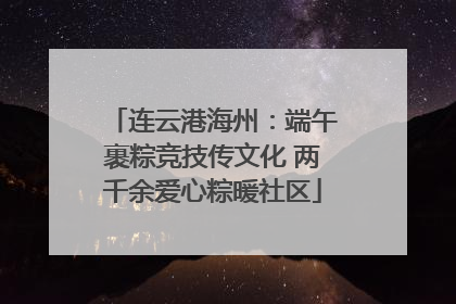 连云港海州：端午裹粽竞技传文化 两千余爱心粽暖社区