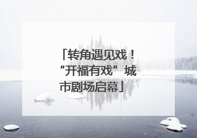 转角遇见戏！“开福有戏”城市剧场启幕