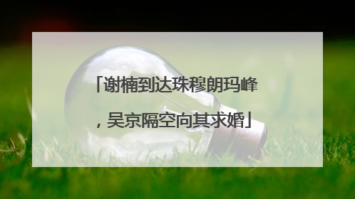 谢楠到达珠穆朗玛峰，吴京隔空向其求婚