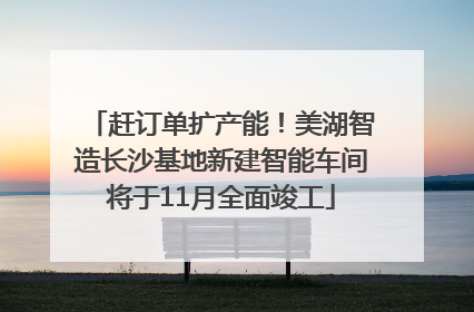 赶订单扩产能！美湖智造长沙基地新建智能车间将于11月全面竣工