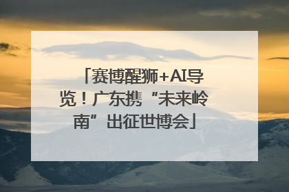 赛博醒狮+AI导览！广东携“未来岭南”出征世博会