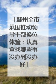 赣州全市范围推动领导干部换位体验：认真查找哪些事没办到没办好