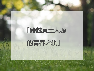跨越黄土大塬的青春之轨
