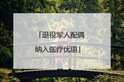 退役军人配偶纳入医疗优惠