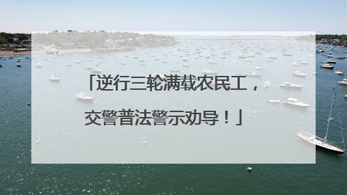 逆行三轮满载农民工，交警普法警示劝导！