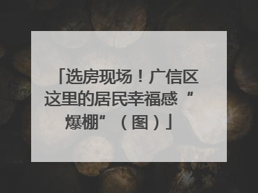 选房现场！广信区这里的居民幸福感“爆棚”（图）