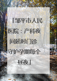 邹平市人民医院：产科夜间延时门诊 守护孕期每个昼夜